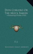 Don Coblero or the Mock Baron: A Burlesque Poem (1763) di F. J. edito da Kessinger Publishing