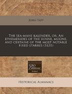 The Sea-mans Kalender, Or, An Ephemerides Of The Sunne, Moone, And Certaine Of The Most Notable Fixed Starres (1631) di John Tapp edito da Eebo Editions, Proquest