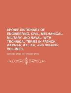 Spons' Dictionary of Engineering, Civil, Mechanical, Military, and Naval Volume 6; With Technical Terms in French, German, Italian, and Spanish di Edward Spon edito da Rarebooksclub.com