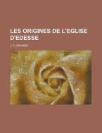 Les Origines de L'Eglise D'Edesse di J. P. Deramey edito da Rarebooksclub.com