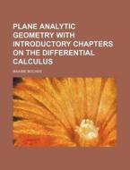 Plane Analytic Geometry with Introductory Chapters on the Differential Calculus di Maxime Bocher edito da Rarebooksclub.com