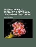 The Biographical Treasury, a Dictionary of Universal Biography di Samuel Maunder edito da Rarebooksclub.com