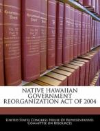Native Hawaiian Government Reorganization Act Of 2004 edito da Bibliogov