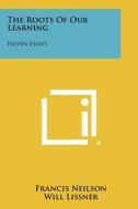 The Roots of Our Learning: Eleven Essays di Francis Neilson edito da Literary Licensing, LLC