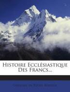 Histoire Ecclesiastique Des Francs... di Gregoire De Tours, Bordier edito da Nabu Press