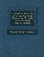 Studies in the Life of Jesus for Bible Classes and Private Use di William Henry Sallmon edito da Nabu Press