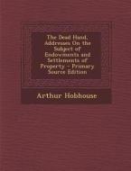 The Dead Hand, Addresses on the Subject of Endowments and Settlements of Property di Arthur Hobhouse edito da Nabu Press