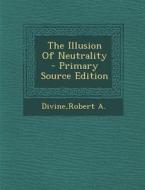 The Illusion of Neutrality - Primary Source Edition di Robert a. Divine edito da Nabu Press