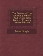 The Sisters of the Spinning Wheel: And Other Sikh Poems - Primary Source Edition di Puran Singh edito da Nabu Press