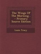 The Wings of the Morning... - Primary Source Edition di Louis Tracy edito da Nabu Press