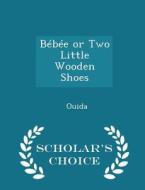 Bebee Or Two Little Wooden Shoes - Scholar's Choice Edition di Ouida edito da Scholar's Choice