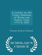 A Lecture On The Treaty Relations Of Russia And Turkey From 1774 To 1853 - Scholar's Choice Edition di Thomas Erskine Holland edito da Scholar's Choice