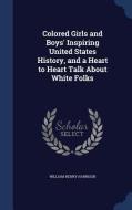 Colored Girls And Boys' Inspiring United States History, And A Heart To Heart Talk About White Folks di William Henry Harrison edito da Sagwan Press