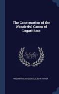 The Construction of the Wonderful Canon of Logarithms di William Rae Macdonald, John Napier edito da CHIZINE PUBN
