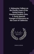1. Submarine Valleys On The Pacific Coast Of The United States. 2. Standard Geodetic Data. 3. Early Spanish Voyages Of Discovery On The Coast Of Calif di George Davidson edito da Palala Press