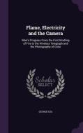 Flame, Electricity And The Camera di George Iles edito da Palala Press