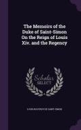 The Memoirs Of The Duke Of Saint-simon On The Reign Of Louis Xiv. And The Regency di Louis Rouvroy De Saint-Simon edito da Palala Press
