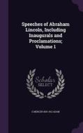 Speeches Of Abraham Lincoln, Including Inaugurals And Proclamations; Volume 1 di G Mercer 1830-1912 Adam edito da Palala Press