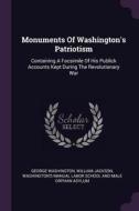 Monuments of Washington's Patriotism: Containing a Facsimile of His Publick Accounts Kept During the Revolutionary War di George Washington, William Jackson edito da CHIZINE PUBN