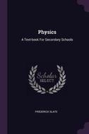 Physics: A Text-Book for Secondary Schools di Frederick Slate edito da CHIZINE PUBN