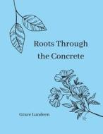 Roots Through the Concrete di Grace Lundeen edito da Lulu.com