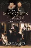 Imprisoning Mary Queen Of Scots di Mayhew edito da Pen & Sword Books Ltd