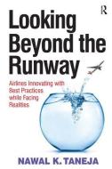 Looking Beyond the Runway: Airlines Innovating with Best Practices While Facing Realities di Nawal K. Taneja edito da ROUTLEDGE
