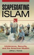 Scapegoating Islam: Intolerance, Security, and the American Muslim di Jeffrey Thomas edito da PRAEGER FREDERICK A