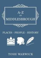 A-Z of Middlesbrough: Places-People-History di Tosh Warwick edito da AMBERLEY PUB