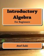 Introductory Algebra: For Beginners di Atef Zaki edito da Createspace