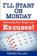 I'll Start on Monday: Overcoming Your Weight Loss Excuses! di Mardi Allen edito da Createspace
