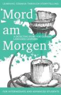 Learning German Through Storytelling: Mord Am Morgen - A Detective Story for German Language Learners (Includes Exercises): For Intermediate and Advan di Andre Klein edito da Createspace