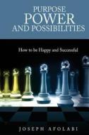 Purpose Power and Possibilities: How to Be Happy and Successful di Joseph Afolabi edito da Createspace