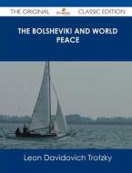 The Bolsheviki and World Peace - The Original Classic Edition di Leon Davidovich Trotzky edito da Emereo Classics