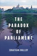 The Paradox Of Parliament di Jonathan Malloy edito da University Of Toronto Press