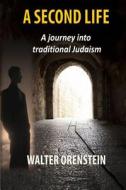 A Second Life: A Journey Into Traditional Judaism di Walter Orenstein, Dr Walter Orenstein edito da Createspace