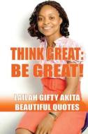 Think Great, Be Great!: Beautiful Quotes di Mrs Lailah Gifty Akita edito da Createspace