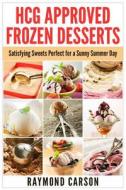 Hcg Approved Frozen Desserts: Satisfying Sweets Perfect for a Sunny Summer Day di Raymond Carson edito da Createspace