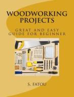 Woodworking Projects: Great and Easy Guide for Beginner di S. Fatou edito da Createspace