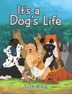 It's a Dog's Life di Trish Rinia edito da Xlibris