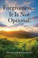 Forgiveness...It Is Not Optional! di David Leroy Childers edito da XULON PR