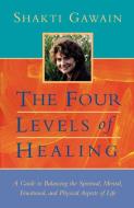 The Four Levels of Healing: A Guide to Balancing the Spiritual, Mental, Emotional and Physical Aspects of Life di Shakti Gawain edito da NEW WORLD LIB
