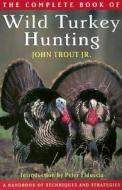 The Complete Book Of Wild Turkey Hunting di John Trout edito da Rowman & Littlefield