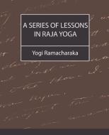 A Series of Lessons in Raja Yoga di Ramacharaka Yogi Ramacharaka, Yogi Ramacharaka edito da Book Jungle