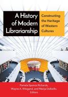 A History of Modern Librarianship: Constructing the Heritage of Western Cultures di Wayne Wiegand edito da LIBRARIES UNLIMITED INC