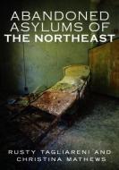 Abandoned Asylums of the Northeast di Rusty Tagliareni, Christina Mathews edito da AMER THROUGH TIME