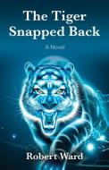 The Tiger Snapped Back di Robert Ward edito da Booklocker.com, Inc.