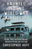 Haunted Second World War Airfields di Christopher Huff edito da Fonthill Media