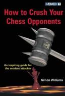 How to Crush Your Chess Opponents di Simon Williams edito da Gambit Publications