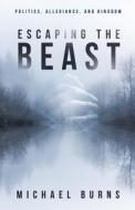 Escaping the Beast-Politics, Allegiance, and Kingdom di Michael Burns edito da Illumination Publishers Intl.